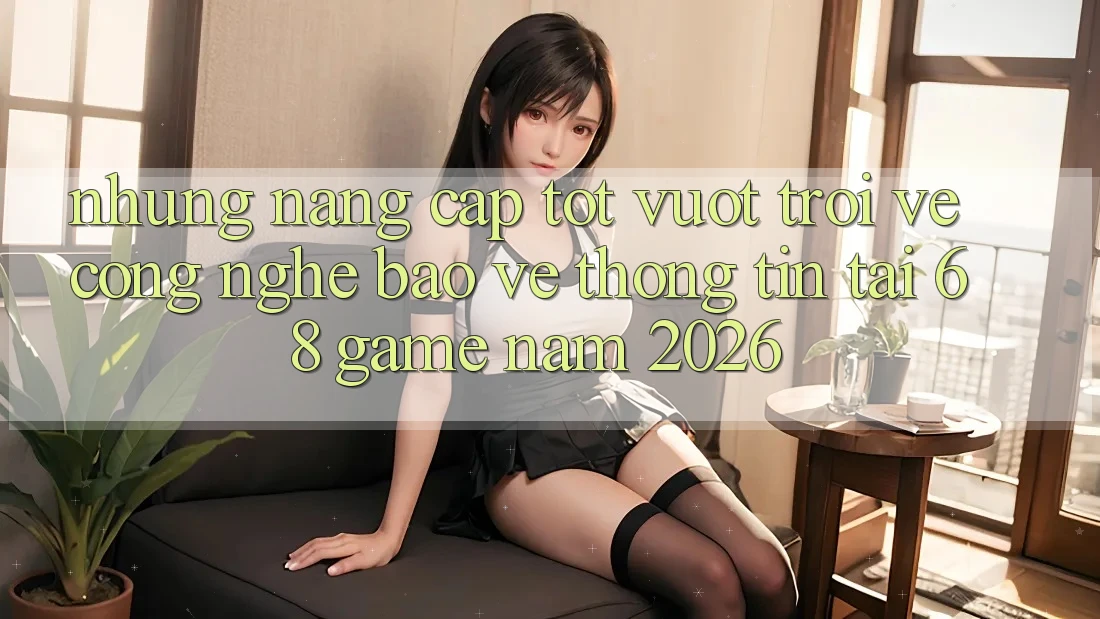 Những Nâng Cấp Tốt vượt trội Về Công Nghệ Bảo vệ thông tin Tại 68 Game Năm 2026