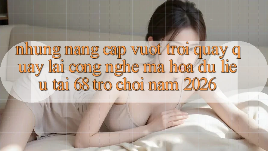 Những Nâng Cấp Vượt Trội Quay quay lại Công Nghệ Mã hóa dữ liệu Tại 68 Trò chơi Năm 2026 Những Nâng Cấp Vượt Trội Quay quay lại Công Nghệ Mã hóa dữ liệu Tại 68 Trò chơi Năm 2026