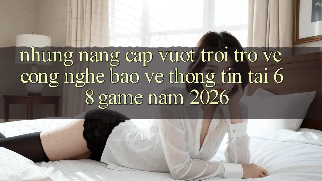 Những Nâng Cấp Vượt trội Trở về Công Nghệ Bảo vệ thông tin Tại 68 Game Năm 2026 Những Nâng Cấp Vượt trội Trở về Công Nghệ Bảo vệ thông tin Tại 68 Game Năm 2026