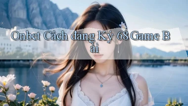 onbet  cách đăng ký 68 game bài