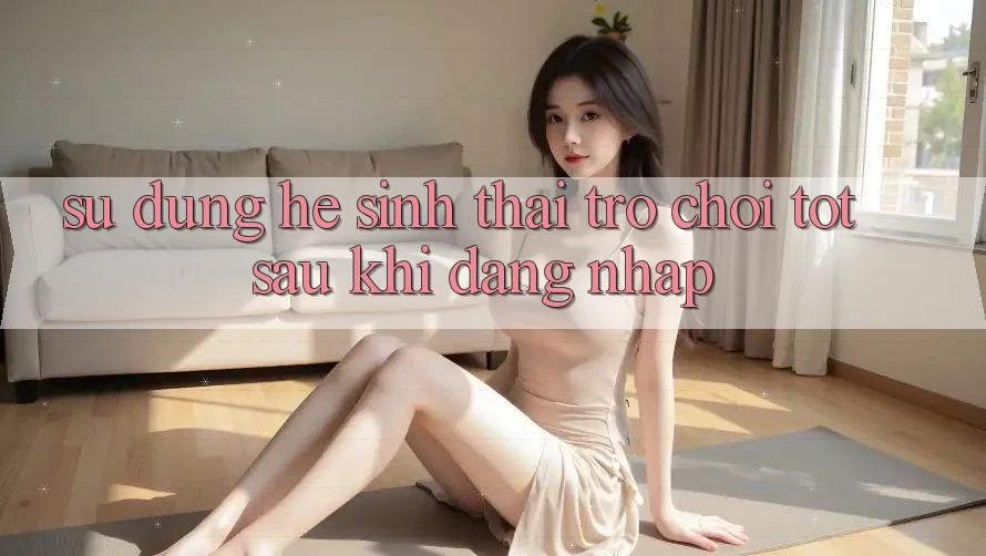 Sử dụng Hệ Sinh Thái Trò Chơi Tốt Sau Khi Đăng Nhập