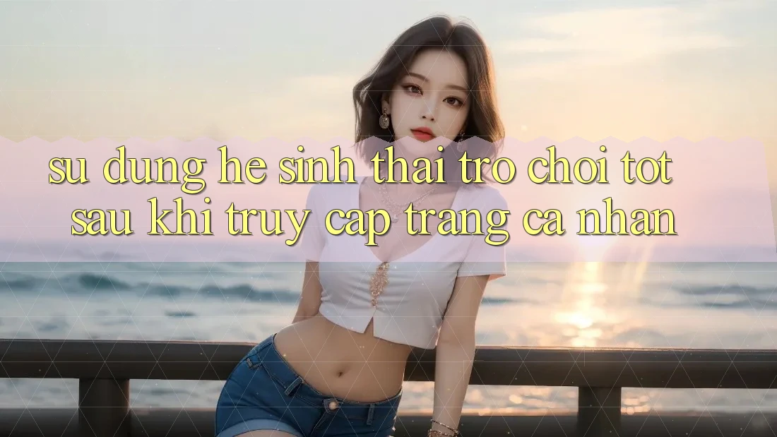 Sử dụng Hệ Sinh Thái Trò Chơi Tốt Sau Khi Truy cập trang cá nhân