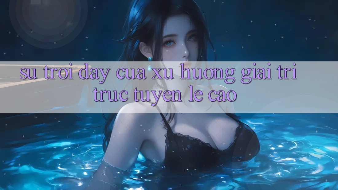 Sự Trỗi Dậy Của Xu Hướng Giải Trí Trực Tuyến Lẹ Cao
