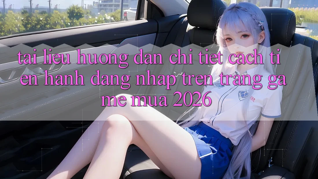 Tài liệu hướng dẫn Chi Tiết Cách tiến hành Đăng Nhập Trên Trang Game Mùa 2026