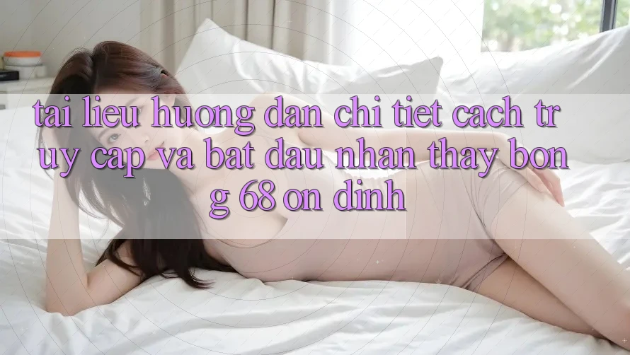 Tài liệu hướng dẫn Chi Tiết Cách Truy Cập Và Bắt Đầu Nhận thấy bong 68 Ổn định Tài liệu hướng dẫn Chi Tiết Cách Truy Cập Và Bắt Đầu Nhận thấy bong 68 Ổn định