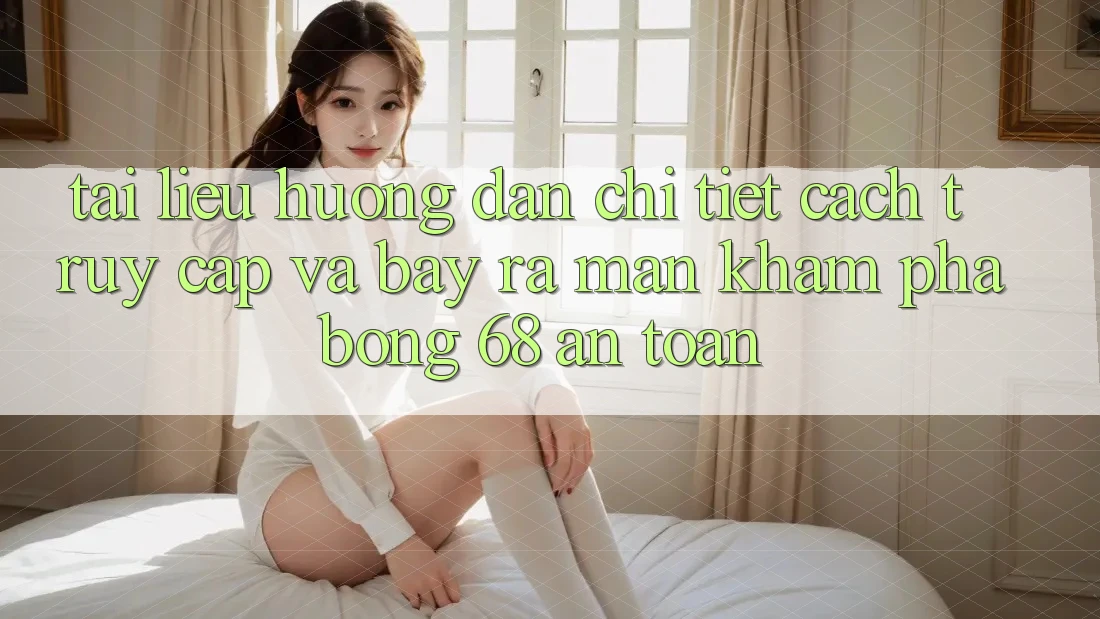 Tài liệu hướng dẫn Chi Tiết Cách Truy Cập Và Bày ra màn Khám phá bong 68 An Toàn Tài liệu hướng dẫn Chi Tiết Cách Truy Cập Và Bày ra màn Khám phá bong 68 An Toàn