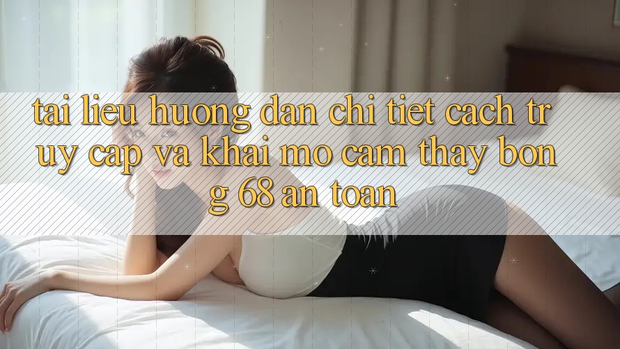 Tài liệu hướng dẫn Chi Tiết Cách Truy Cập Và Khai mở Cảm thấy bong 68 An Toàn Tài liệu hướng dẫn Chi Tiết Cách Truy Cập Và Khai mở Cảm thấy bong 68 An Toàn