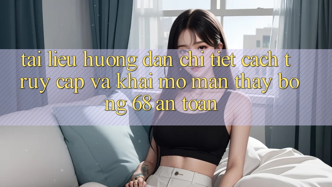 Tài liệu hướng dẫn Chi Tiết Cách Truy Cập Và Khai mở màn Thấy bong 68 An Toàn Tài liệu hướng dẫn Chi Tiết Cách Truy Cập Và Khai mở màn Thấy bong 68 An Toàn