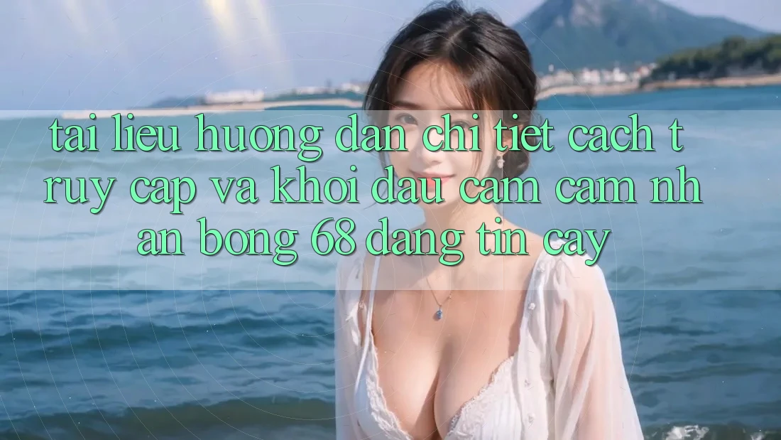 Tài liệu hướng dẫn Chi Tiết Cách Truy Cập Và Khởi đầu Cảm cảm nhận bong 68 Đáng tin cậy