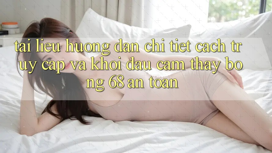 Tài liệu hướng dẫn Chi Tiết Cách Truy Cập Và Khởi đầu Cảm thấy bong 68 An Toàn Tài liệu hướng dẫn Chi Tiết Cách Truy Cập Và Khởi đầu Cảm thấy bong 68 An Toàn