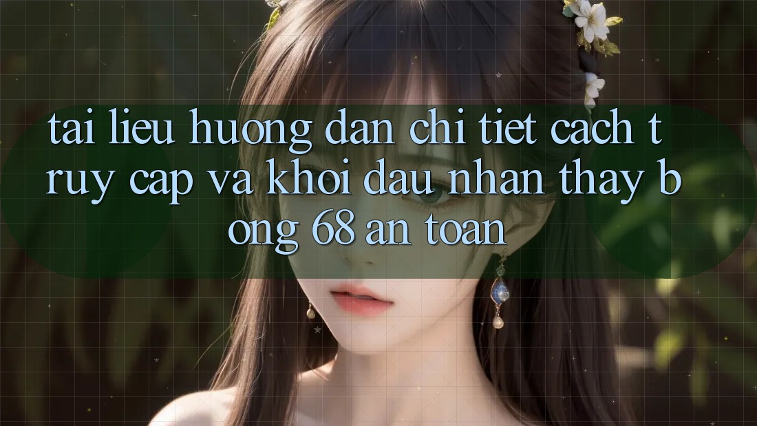 Tài liệu hướng dẫn Chi Tiết Cách Truy Cập Và Khởi đầu Nhận thấy bong 68 An Toàn