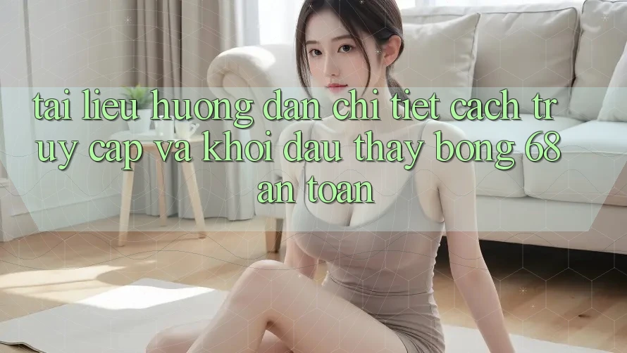 Tài liệu hướng dẫn Chi Tiết Cách Truy Cập Và Khởi đầu Thấy bong 68 An Toàn