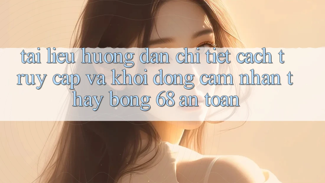Tài liệu hướng dẫn Chi Tiết Cách Truy Cập Và Khởi động Cảm nhận thấy bong 68 An Toàn