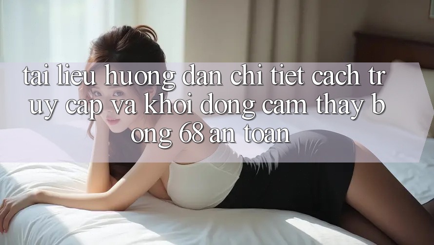 Tài liệu hướng dẫn Chi Tiết Cách Truy Cập Và Khởi động Cảm thấy bong 68 An Toàn Tài liệu hướng dẫn Chi Tiết Cách Truy Cập Và Khởi động Cảm thấy bong 68 An Toàn