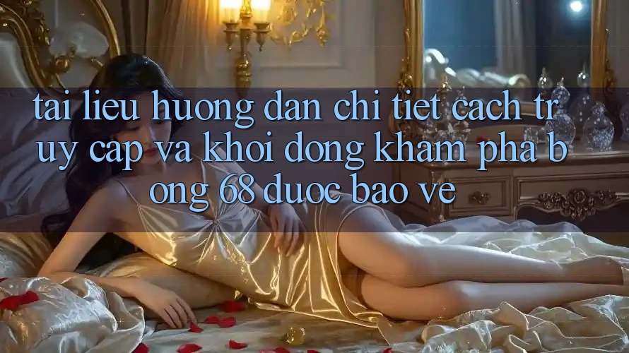 Tài liệu hướng dẫn Chi Tiết Cách Truy Cập Và Khởi động Khám phá bong 68 Được bảo vệ