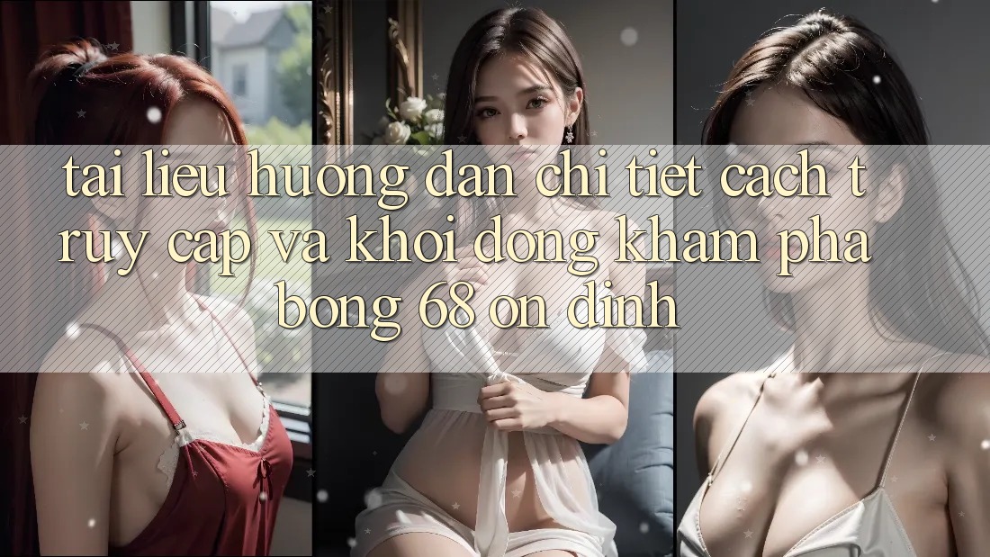 Tài liệu hướng dẫn Chi Tiết Cách Truy Cập Và Khởi động Khám phá bong 68 Ổn định Tài liệu hướng dẫn Chi Tiết Cách Truy Cập Và Khởi động Khám phá bong 68 Ổn định
