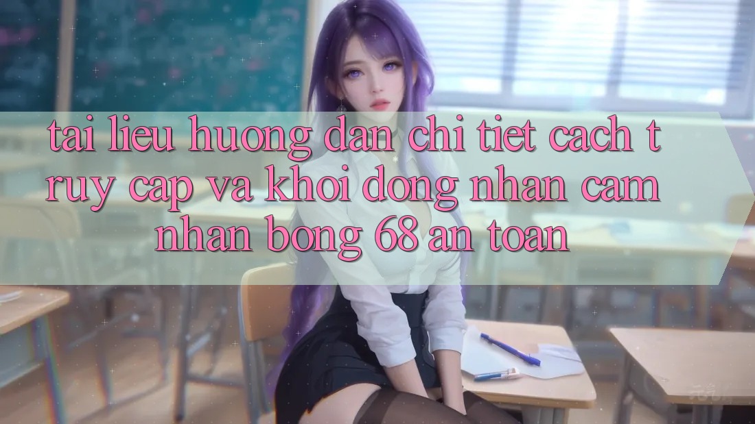 Tài liệu hướng dẫn Chi Tiết Cách Truy Cập Và Khởi động Nhận cảm nhận bong 68 An Toàn