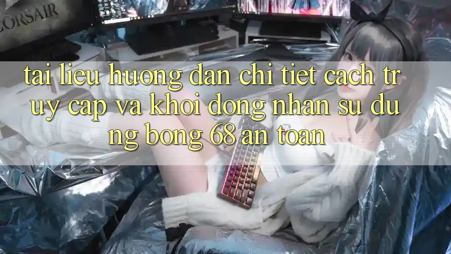 Tài liệu hướng dẫn Chi Tiết Cách Truy Cập Và Khởi động Nhận sử dụng bong 68 An toàn Tài liệu hướng dẫn Chi Tiết Cách Truy Cập Và Khởi động Nhận sử dụng bong 68 An toàn
