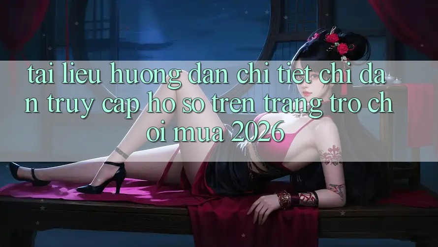 Tài liệu hướng dẫn Chi Tiết Chỉ dẫn Truy cập hồ sơ Trên Trang Trò chơi Mùa 2026 Tài liệu hướng dẫn Chi Tiết Chỉ dẫn Truy cập hồ sơ Trên Trang Trò chơi Mùa 2026