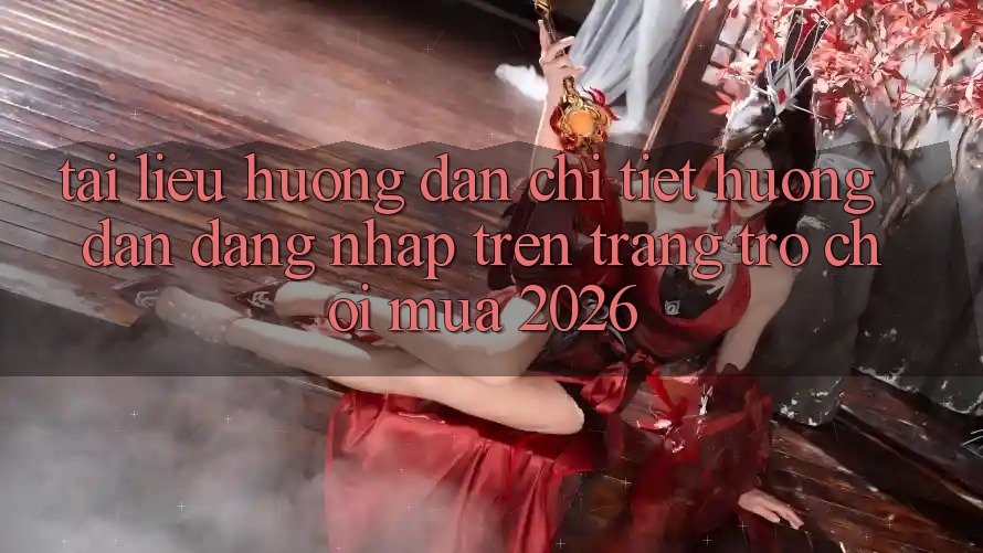 Tài liệu hướng dẫn Chi Tiết Hướng dẫn Đăng Nhập Trên Trang Trò chơi Mùa 2026 Tài liệu hướng dẫn Chi Tiết Hướng dẫn Đăng Nhập Trên Trang Trò chơi Mùa 2026