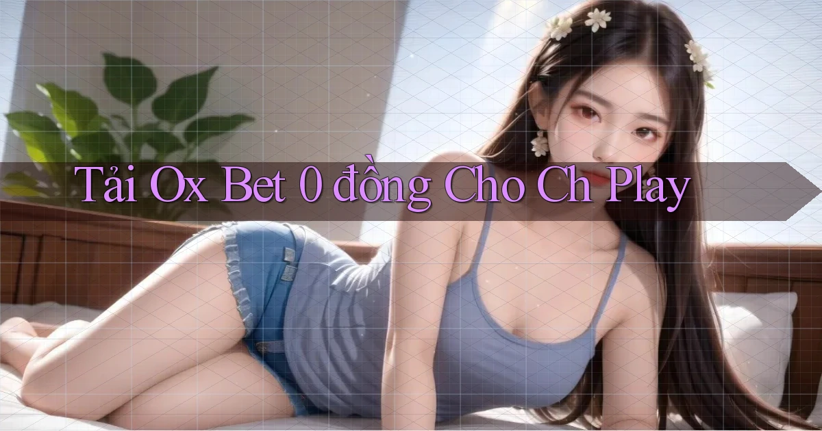 tải ox bet 0 đồng cho ch play