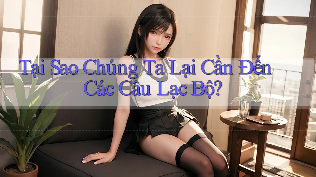 Tại Sao Chúng Ta Lại Cần Đến Các Câu Lạc Bộ? Tại Sao Chúng Ta Lại Cần Đến Các Câu Lạc Bộ?
