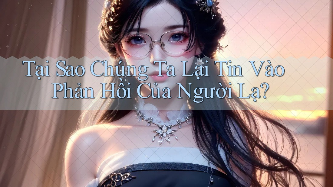 Tại Sao Chúng Ta Lại Tin Vào Phản Hồi Của Người Lạ?