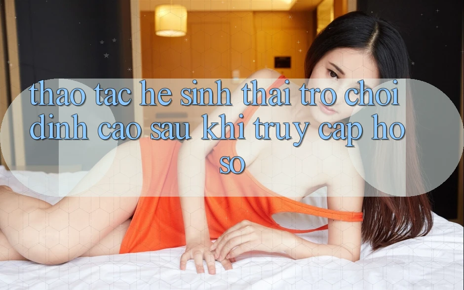 Thao tác Hệ Sinh Thái Trò Chơi Đỉnh cao Sau Khi Truy cập hồ sơ Thao tác Hệ Sinh Thái Trò Chơi Đỉnh cao Sau Khi Truy cập hồ sơ