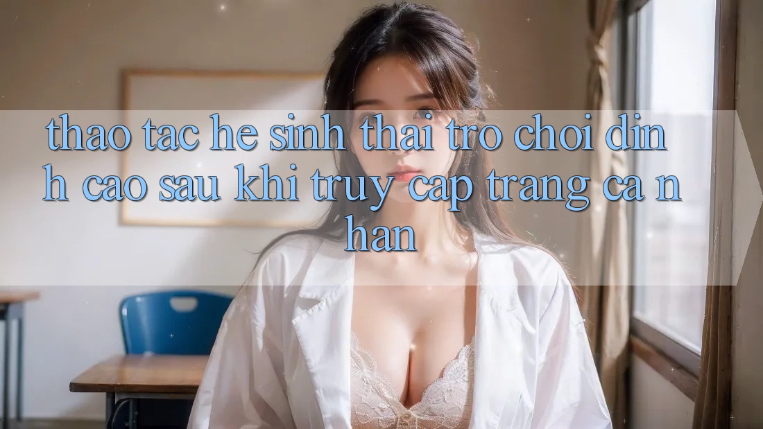 Thao tác Hệ Sinh Thái Trò Chơi Đỉnh cao Sau Khi Truy cập trang cá nhân Thao tác Hệ Sinh Thái Trò Chơi Đỉnh cao Sau Khi Truy cập trang cá nhân