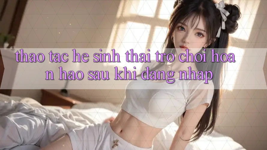 Thao tác Hệ Sinh Thái Trò Chơi Hoàn hảo Sau Khi Đăng Nhập