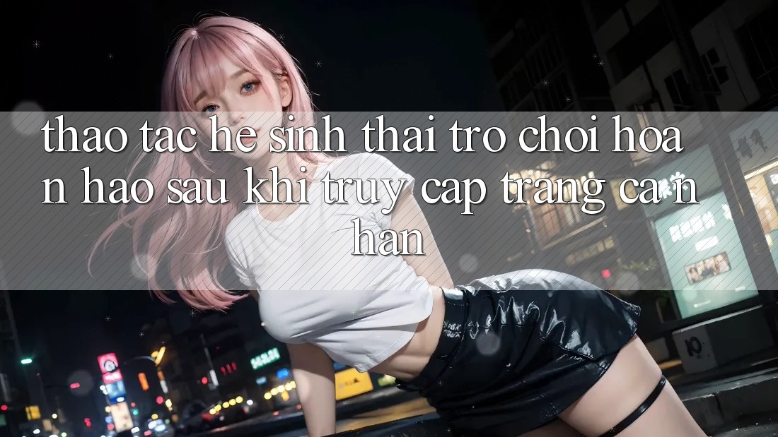 Thao tác Hệ Sinh Thái Trò Chơi Hoàn hảo Sau Khi Truy cập trang cá nhân