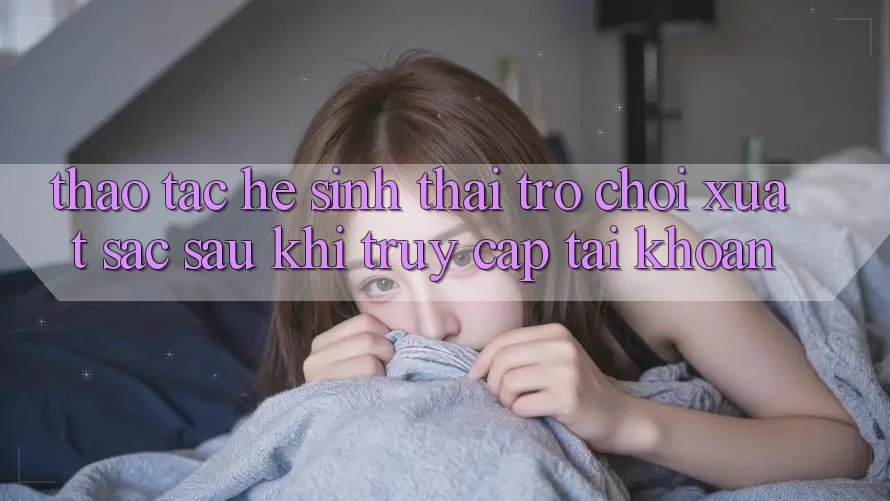 Thao tác Hệ Sinh Thái Trò Chơi Xuất sắc Sau Khi Truy cập tài khoản Thao tác Hệ Sinh Thái Trò Chơi Xuất sắc Sau Khi Truy cập tài khoản