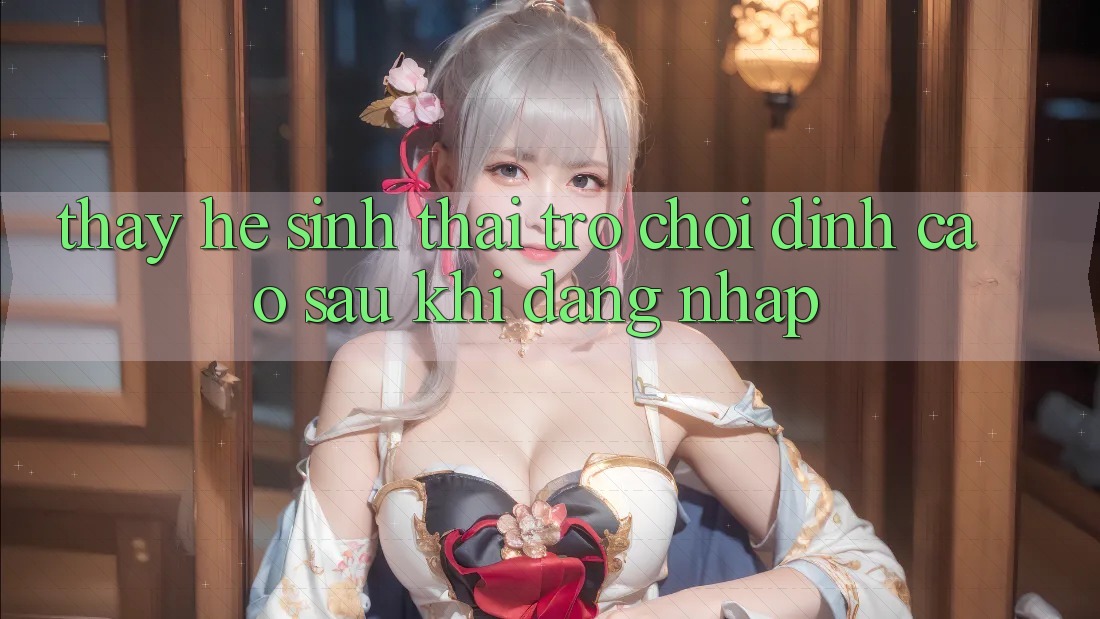 Thấy Hệ Sinh Thái Trò Chơi Đỉnh Cao Sau Khi Đăng Nhập