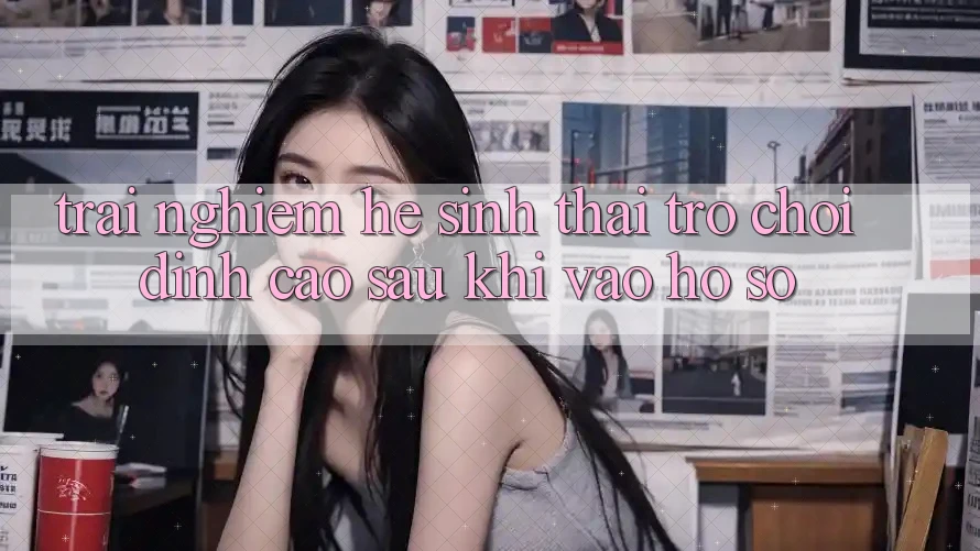 Trải nghiệm Hệ Sinh Thái Trò Chơi Đỉnh Cao Sau Khi Vào hồ sơ