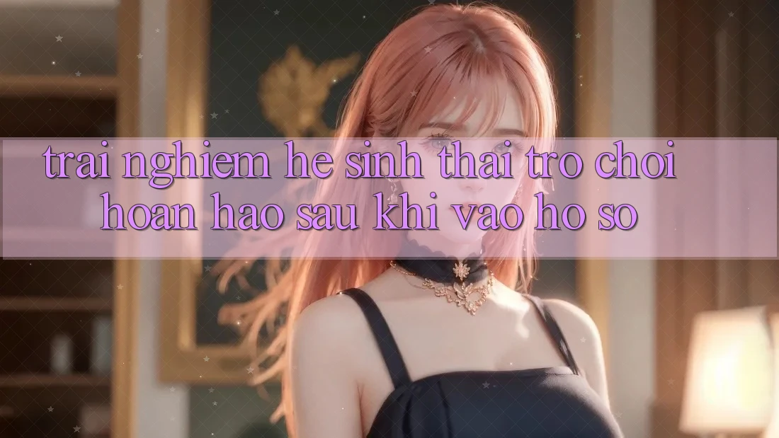 Trải nghiệm Hệ Sinh Thái Trò Chơi Hoàn hảo Sau Khi Vào hồ sơ Trải nghiệm Hệ Sinh Thái Trò Chơi Hoàn hảo Sau Khi Vào hồ sơ