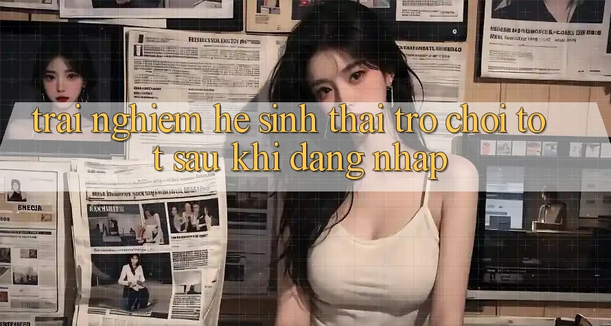 Trải nghiệm Hệ Sinh Thái Trò Chơi Tốt Sau Khi Đăng Nhập Trải nghiệm Hệ Sinh Thái Trò Chơi Tốt Sau Khi Đăng Nhập