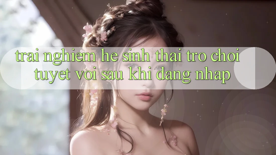 Trải nghiệm Hệ Sinh Thái Trò Chơi Tuyệt vời Sau Khi Đăng Nhập