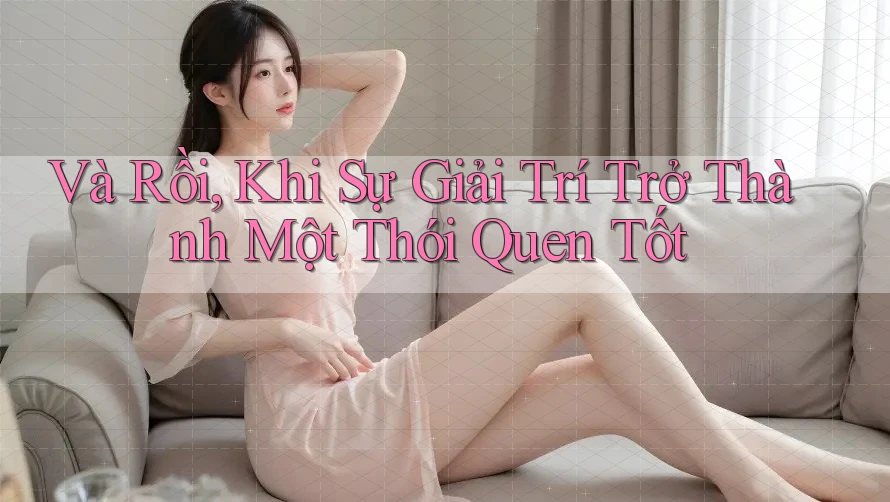 Và Rồi, Khi Sự Giải Trí Trở Thành Một Thói Quen Tốt Và Rồi, Khi Sự Giải Trí Trở Thành Một Thói Quen Tốt