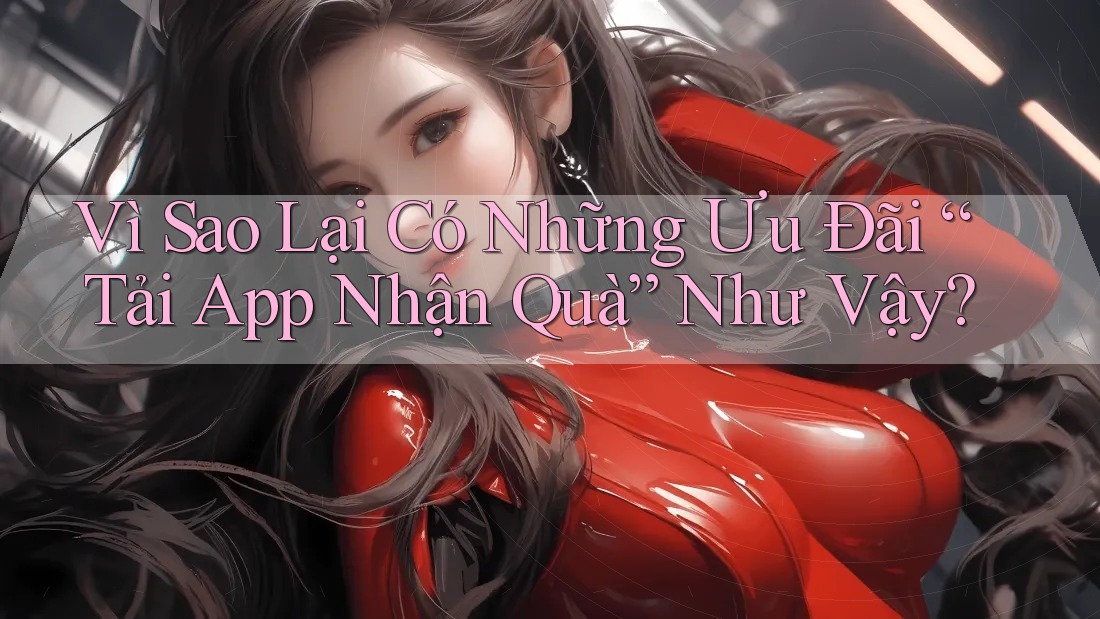 Vì Sao Lại Có Những Ưu Đãi “Tải App Nhận Quà” Như Vậy?